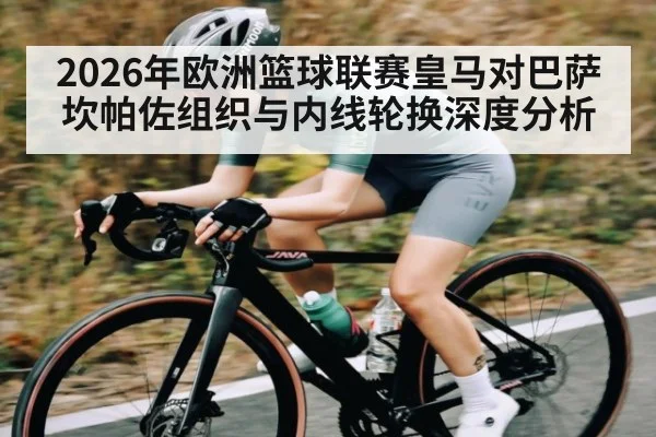 2026年欧洲篮球联赛皇马对巴萨坎帕佐组织与内线轮换深度分析